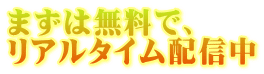 まずは無料で、 リアルタイム配信中